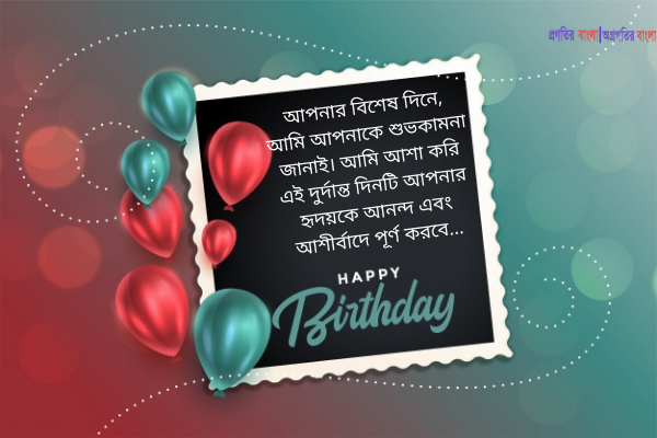 আপনার বিশেষ দিনে, আমি আপনাকে শুভকামনা জানাই। আমি আশা করি এই দুর্দান্ত দিনটি আপনার হৃদয়কে আনন্দ এবং আশীর্বাদে পূর্ণ করবে...শুভ জন্মদিন