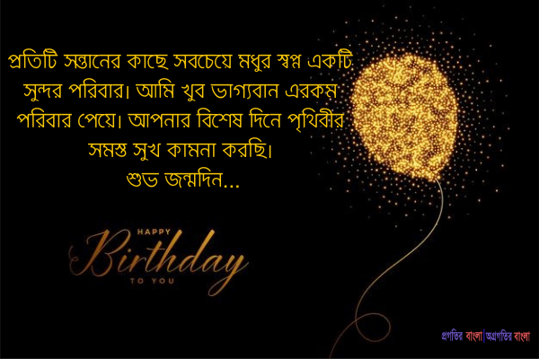  প্রতিটি সন্তানের কাছে সবচেয়ে মধুর স্বপ্ন একটি সুন্দর পরিবার। আমি খুব ভাগ্যবান এরকম পরিবার পেয়ে। আপনার বিশেষ দিনে পৃথিবীর সমস্ত সুখ কামনা করছি। শুভ জন্মদিন