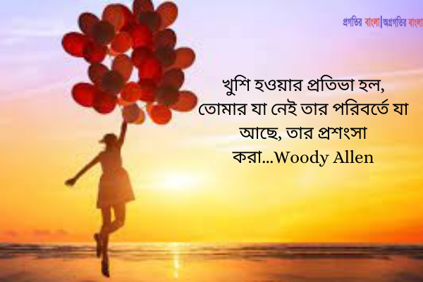  খুশি হওয়ার প্রতিভা হল, তোমার যা নেই তার পরিবর্তে যা আছে, তার প্রশংসা করা
