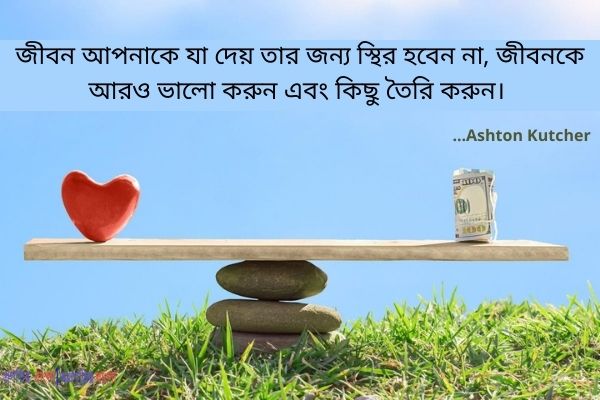  জীবন আপনাকে যা দেয় তার জন্য স্থির হবেন না, জীবনকে আরও ভালো করুন এবং কিছু তৈরি করুন