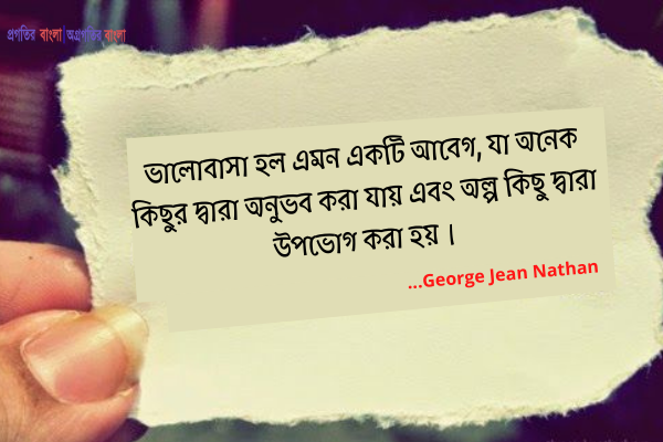  ভালোবাসা হল এমন একটি আবেগ, যা অনেক কিছুর দ্বারা অনুভব করা যায় এবং অল্প কিছু দ্বারা উপভোগ করা হয়