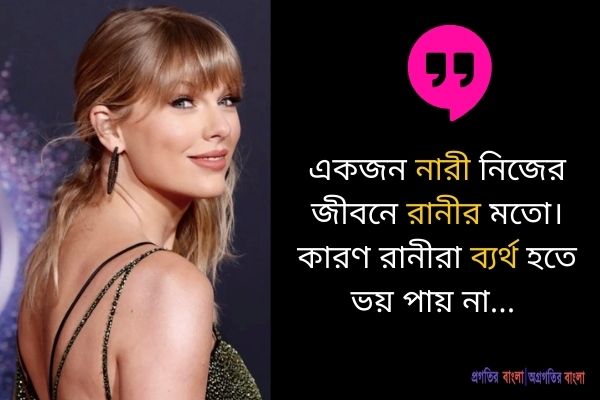 একজন নারী তার নিজের জীবনে একজন রাণীর মতো। কারণ রাণীরা ব্যর্থ হতে ভয় পান না।