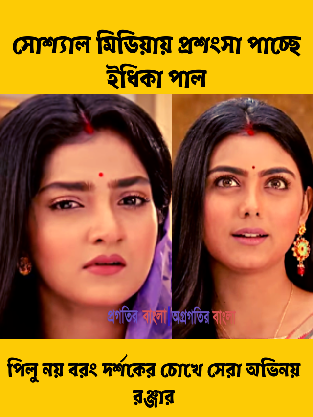 পিলু মুখ্য চরিত্র হলেও রঞ্জার সাহসী চরিত্রে অভিনয় দেখে মুগ্ধ দর্শক, সোশ্যাল মিডিয়ায় অভিনেত্রী ইধিকা পাল