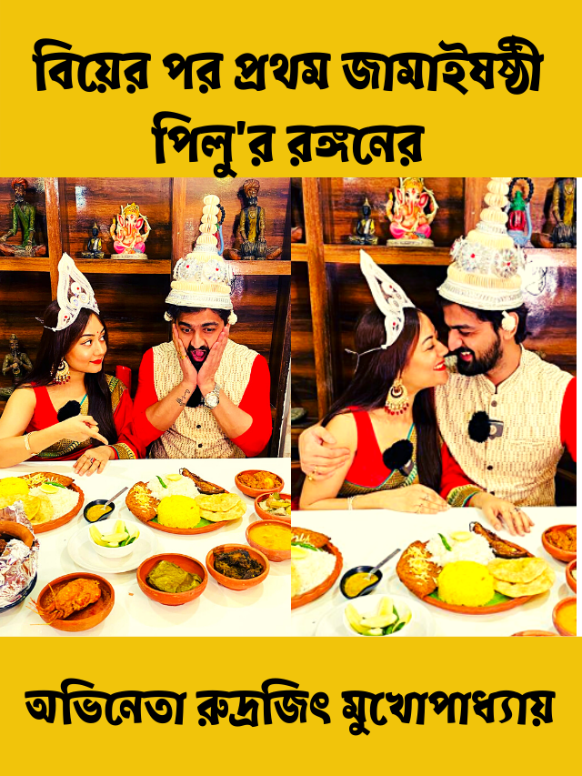 বিয়ের পর প্রথম জামাইষষ্ঠী পিলু’র রঙ্গন অর্থাৎ অভিনেতা রুদ্রজিৎয়ের