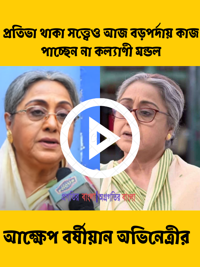 প্রতিভা থাকা সত্ত্বেও আজ বড়পর্দায় কাজ পাচ্ছেন না কল্যাণী মন্ডল, আক্ষেপ বর্ষীয়ান অভিনেত্রীর
