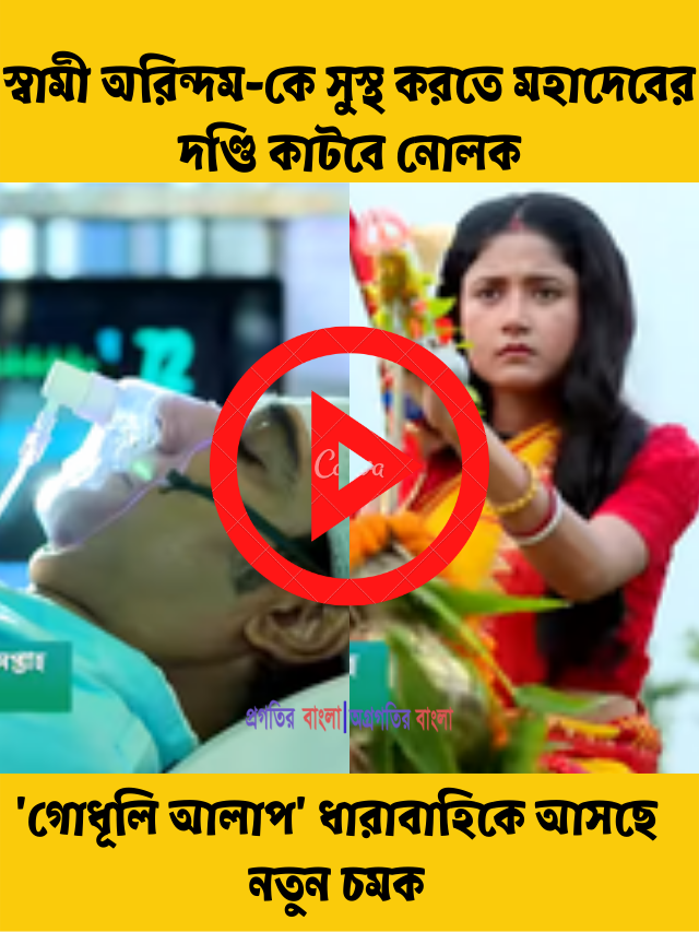 স্বামী অরিন্দম-কে সুস্থ করতে মহাদেবের দণ্ডি কাটবে নোলক, ‘গোধূলি আলাপ’ ধারাবাহিকে আসছে নতুন চমক