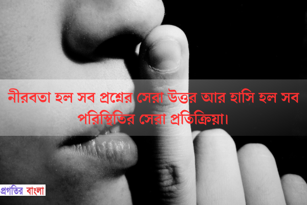  নীরবতা হল সব প্রশ্নের সেরা উত্তর আর হাসি হল সব পরিস্থিতির সেরা প্রতিক্রিয়া।