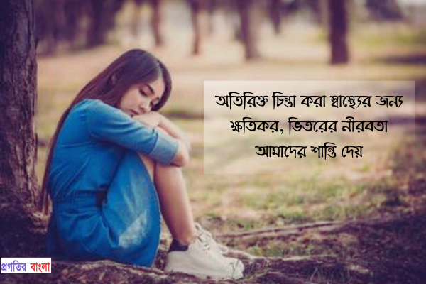  অতিরিক্ত চিন্তা করা স্বাস্থ্যের জন্য ক্ষতিকর, অন্তরের নীরবতাই আমাদের শান্তি দেয়।