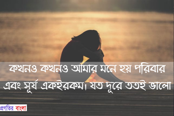  কখনও কখনও আমার মনে হয় পরিবার এবং সূর্য একইরকম। যত দূরে ততই ভালো।