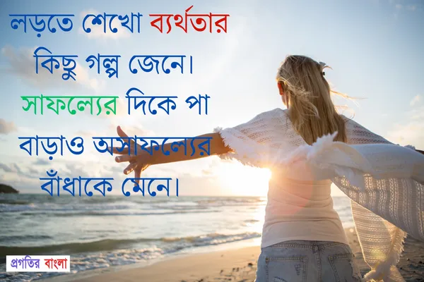  লড়তে শেখো ব্যর্থতার কিছু গল্প জেনে। সাফল্যের দিকে পা বাড়াও অসাফল্যের বাঁধাকে মেনে।  