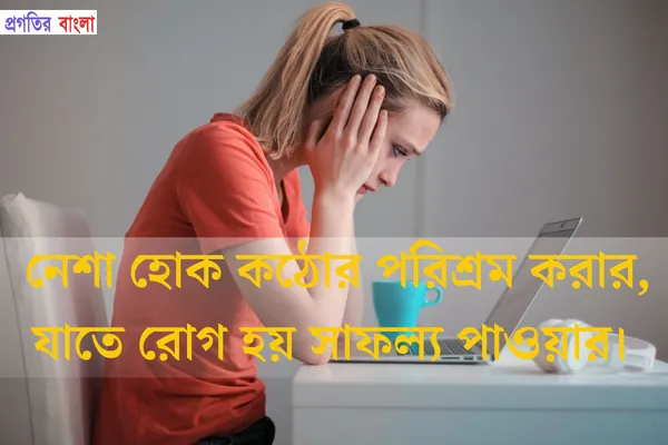  নেশা হোক কঠোর পরিশ্রম করার, যাতে রোগ হয় সাফল্য পাওয়ার।