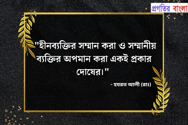  হীনব্যক্তির সম্মান করা ও সম্মানীয় ব্যক্তির অপমান করা একই প্রকার দোষের।