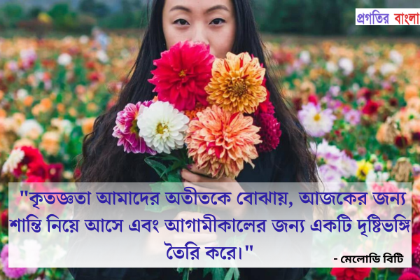  কৃতজ্ঞতা আমাদের অতীতকে বোঝায়, আজকের জন্য শান্তি নিয়ে আসে এবং আগামীকালের জন্য একটি দৃষ্টিভঙ্গি তৈরি করে