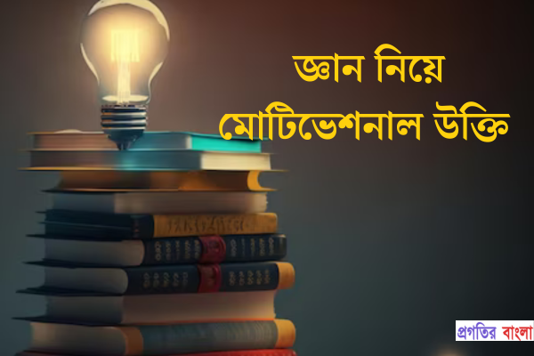 জ্ঞান নিয়ে মোটিভেশনাল উক্তি
