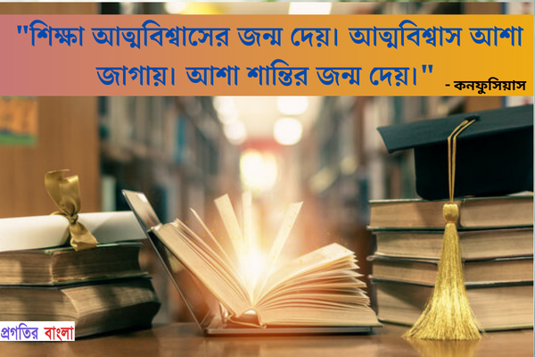  শিক্ষা আত্মবিশ্বাসের জন্ম দেয়। আত্মবিশ্বাস আশা জাগায়। আশা শান্তির জন্ম দেয়