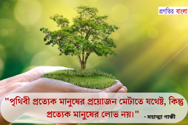  পৃথিবী প্রত্যেক মানুষের প্রয়োজন মেটাতে যথেষ্ট, কিন্তু প্রত্যেক মানুষের লোভ নয়