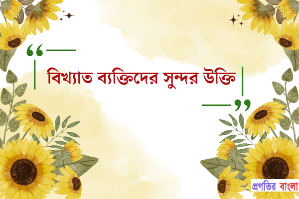 বিখ্যাত ব্যক্তিদের সুন্দর উক্তি