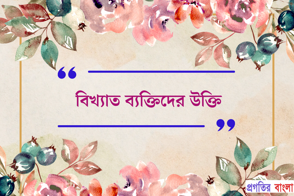 বিখ্যাত ব্যক্তিদের উক্তি