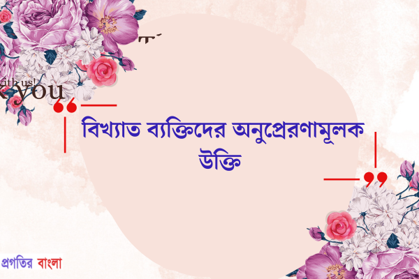 বিখ্যাত ব্যক্তিদের অনুপ্রেরণামূলক উক্তি