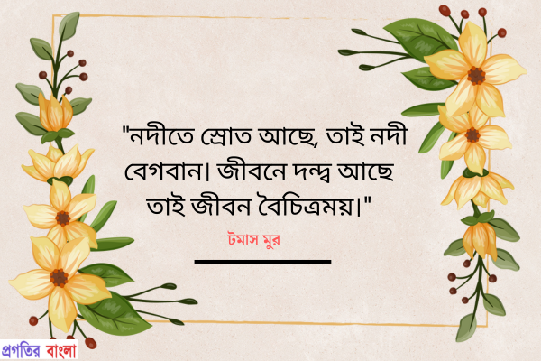  নদীতে স্রোত আছে, তাই নদী বেগবান। জীবনে দন্দ্ব আছে তাই জীবন বৈচিত্রময়