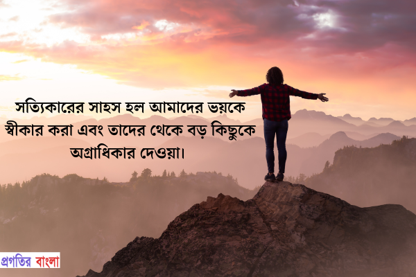  সত্যিকারের সাহস হল আমাদের ভয়কে স্বীকার করা এবং তাদের থেকে বড় কিছুকে অগ্রাধিকার দেওয়া