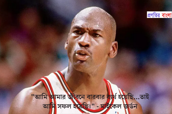  আমি আমার জীবনে বারবার ব্যর্থ হয়েছি...তাই আমি সফল হয়েছি