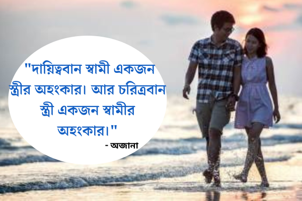  দায়িত্ববান স্বামী একজন স্ত্রীর অহংকার। আর চরিত্রবান স্ত্রী একজন স্বামীর অহংকার