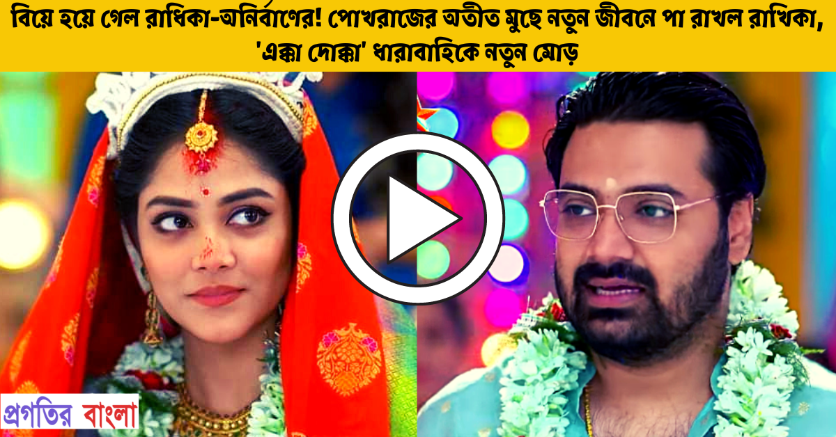 বিয়ে হয়ে গেল রাধিকা অনির্বাণের পোখরাজের অতীত মুছে নতুন জীবনে পা রাখল রাখিকা এক্কা দোক্কা