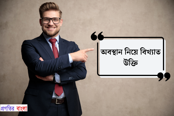 অবস্থান নিয়ে বিখ্যাত উক্তি