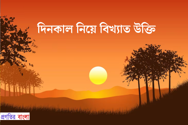 দিনকাল নিয়ে বিখ্যাত উক্তি