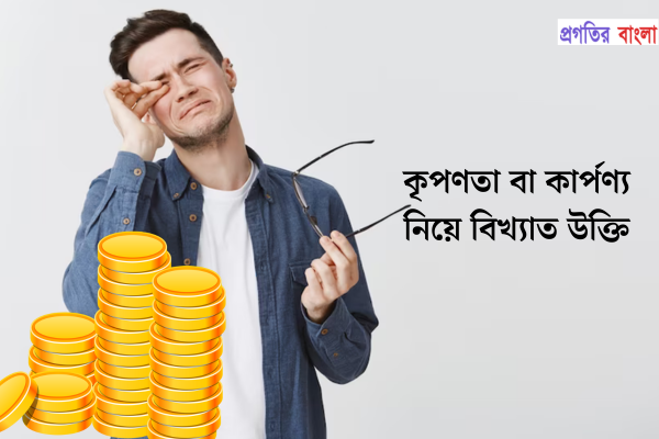 কৃপণতা বা কার্পণ্য নিয়ে বিখ্যাত উক্তি