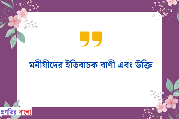 মনীষীদের ইতিবাচক বাণী এবং উক্তি