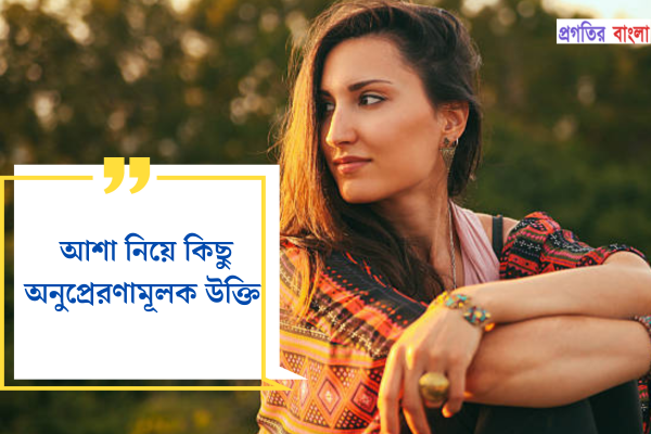আশা নিয়ে কিছু অনুপ্রেরণামূলক উক্তি