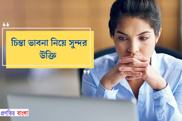 চিন্তা ভাবনা নিয়ে সুন্দর উক্তি