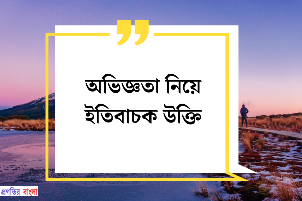 অভিজ্ঞতা নিয়ে ইতিবাচক উক্তি।