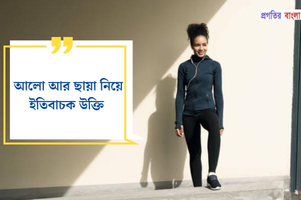 আলো আর ছায়া নিয়ে ইতিবাচক উক্তি