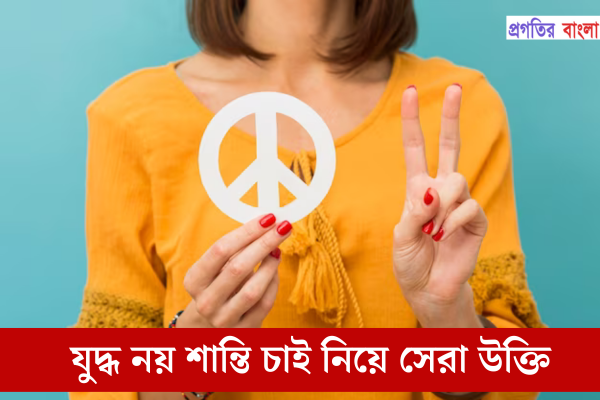 যুদ্ধ নয় শান্তি চাই নিয়ে উক্তি 