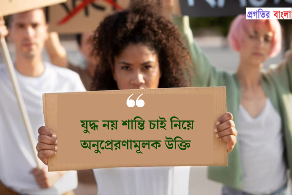 যুদ্ধ নয় শান্তি চাই নিয়ে অনুপ্রেরণামূলক উক্তি