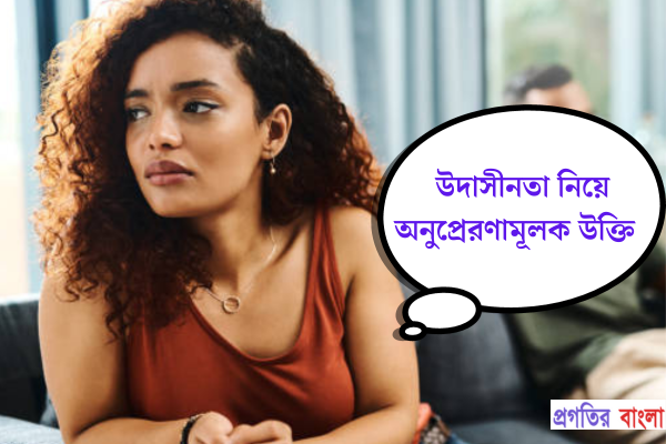 উদাসীনতা নিয়ে অনুপ্রেরণামূলক উক্তি