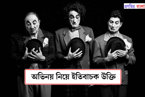 অভিনয় নিয়ে ইতিবাচক উক্তি