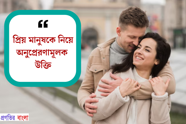 প্রিয় মানুষকে নিয়ে অনুপ্রেরণামূলক উক্তি