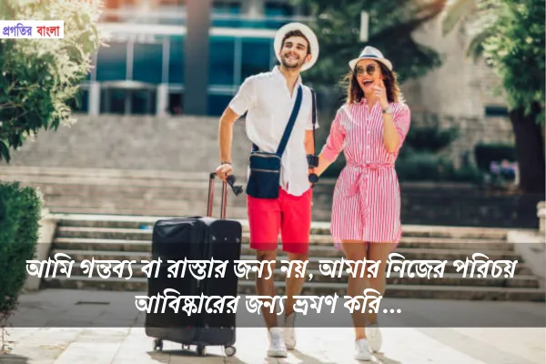 আমি গন্তব্য বা রাস্তার জন্য নয়, আমার নিজের পরিচয় আবিষ্কারের জন্য ভ্রমণ করি.