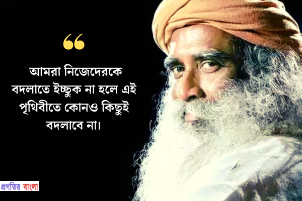 আমরা নিজেদেরকে বদলাতে ইচ্ছুক না হলে এই পৃথিবীতে কোনও কিছুই বদলাবে না।