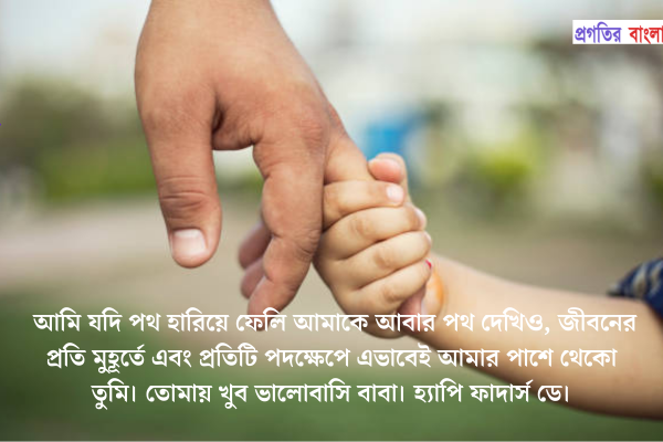 আমি যদি পথ হারিয়ে ফেলি আমাকে আবার পথ দেখিও, জীবনের প্রতি মুহূর্তে এবং প্রতিটি পদক্ষেপে এভাবেই আমার পাশে থেকো তুমি। তোমায় খুব ভালোবাসি বাবা। হ্যাপি ফাদার্স ডে।