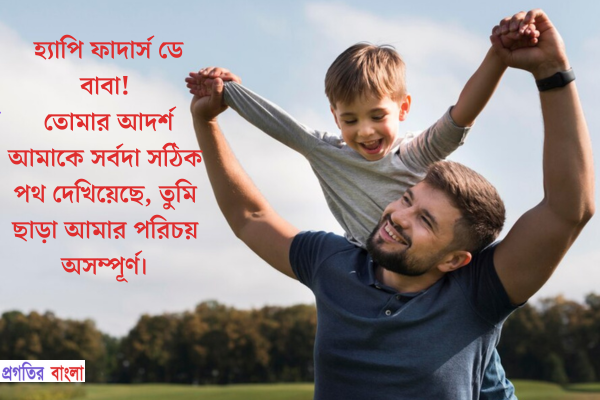 হ্যাপি ফাদার্স ডে বাবা! তোমার আদর্শ আমাকে সর্বদা সঠিক পথ দেখিয়েছে, তুমি ছাড়া আমার পরিচয় অসম্পূর্ণ।