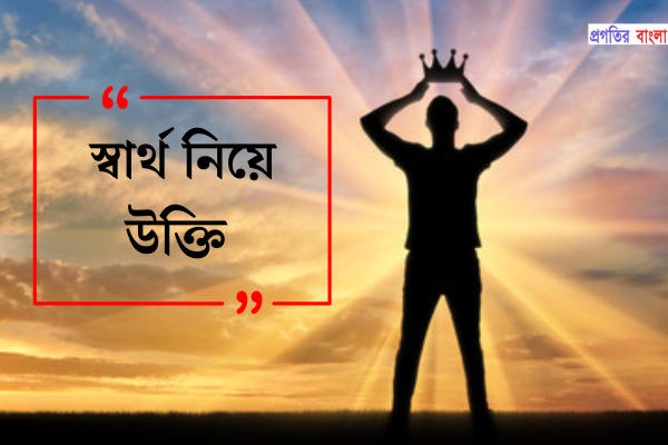 স্বার্থ নিয়ে উক্তি