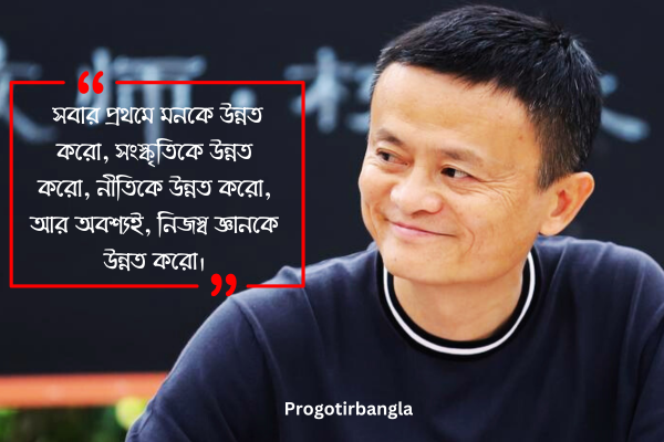 সবার প্রথমে মনকে উন্নত করো, সংস্কৃতিকে উন্নত করো, নীতিকে উন্নত করো, আর অবশ্যই, নিজস্ব জ্ঞানকে উন্নত করো।