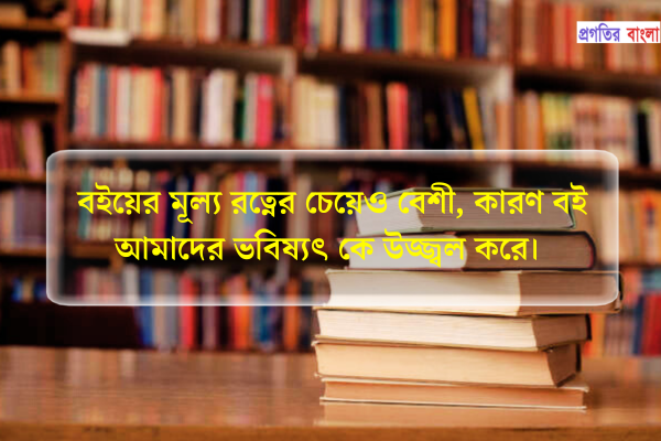 বইয়ের মূল্য রত্নের চেয়েও বেশী, কারণ বই আমাদের ভবিষ্যৎ কে উজ্জ্বল করে।