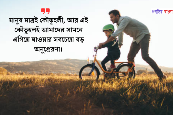 মানুষ মাত্রই কৌতূহলী, আর এই কৌতুহলই আমাদের সামনে এগিয়ে যাওয়ার সবচেয়ে বড় অনুপ্রেরণা।