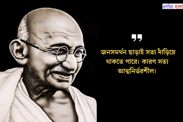 জনসমর্থন ছাড়াই সত্য দাঁড়িয়ে থাকতে পারে। কারণ সত্য আত্মনির্ভরশীল।